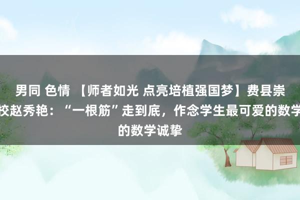 男同 色情 【师者如光 点亮培植强国梦】费县崇体裁校赵秀艳：“一根筋”走到底，作念学生最可爱的数学诚挚