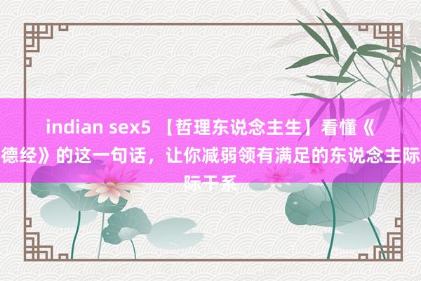 indian sex5 【哲理东说念主生】看懂《说念德经》的