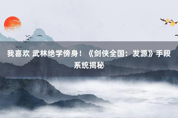 我喜欢 武林绝学傍身！《剑侠全国：发源》手段系统揭秘