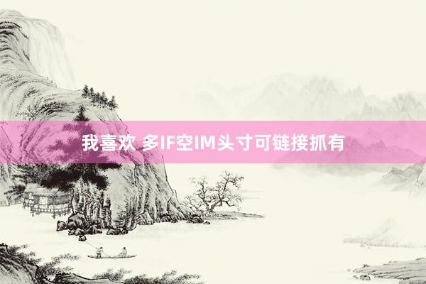 我喜欢 多IF空IM头寸可链接抓有