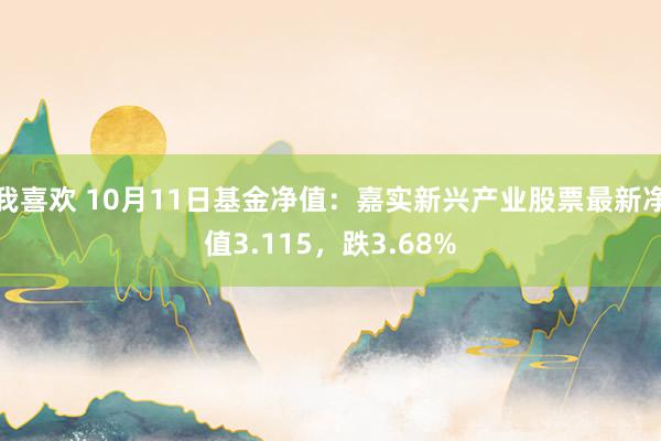 我喜欢 10月11日基金净值：嘉实新兴产业股票最新净值3.115，跌3.68%