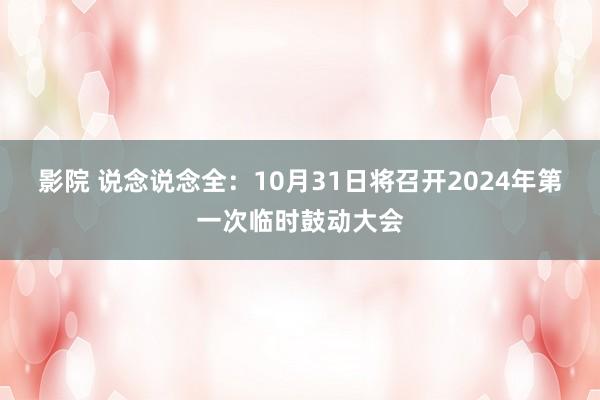 影院 说念说念全：10月31日将召开2024年第一次临时鼓动大会