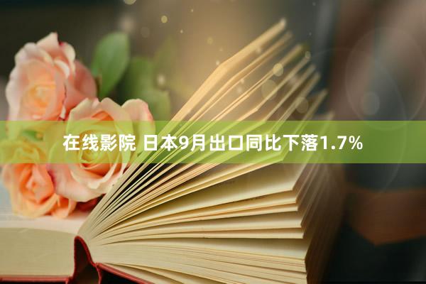 在线影院 日本9月出口同比下落1.7%