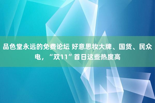 品色堂永远的免费论坛 好意思妆大牌、国货、民众电，“双11”首日这些热度高