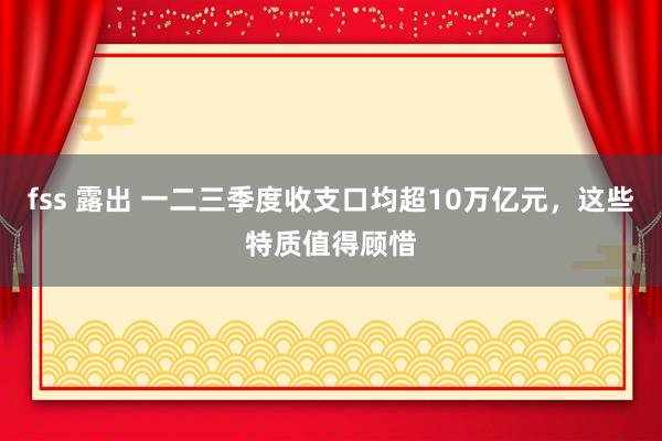 fss 露出 一二三季度收支口均超10万亿元，这些特质值得顾惜