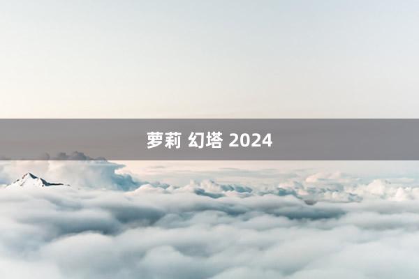 萝莉 幻塔 2024