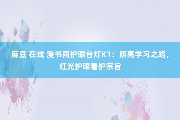 麻豆 在线 漫书雨护眼台灯K1：照亮学习之路，红光护眼看护宗旨