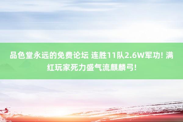 品色堂永远的免费论坛 连胜11队2.6W军功! 满红玩家死力盛气流麒麟弓!