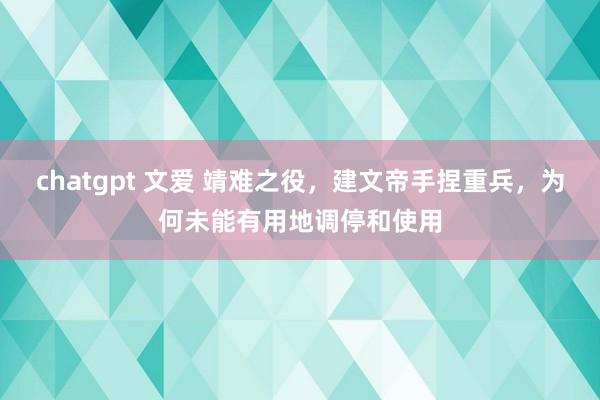 chatgpt 文爱 靖难之役，建文帝手捏重兵，为何未能有用地调停和使用