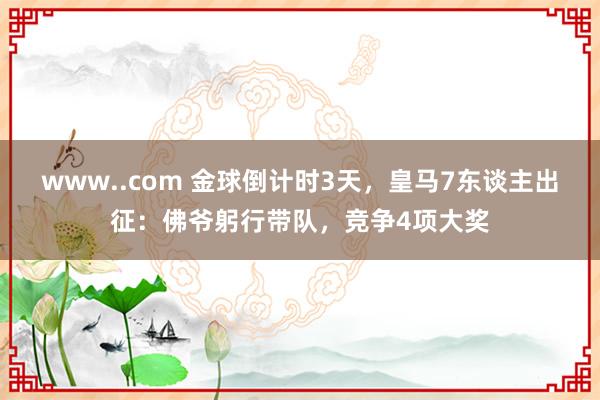 www..com 金球倒计时3天，皇马7东谈主出征：佛爷躬行带队，竞争4项大奖