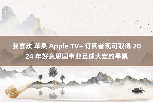 我喜欢 苹果 Apple TV+ 订阅者现可取得 2024 年好意思国事业足球大定约季票