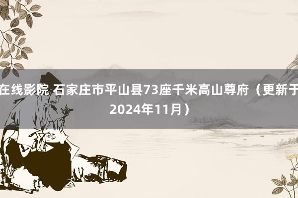 在线影院 石家庄市平山县73座千米高山尊府（更新于2024年11月）