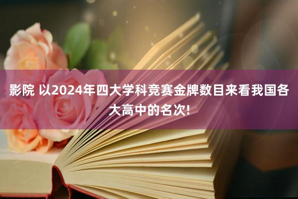 影院 以2024年四大学科竞赛金牌数目来看我国各大高中的名次