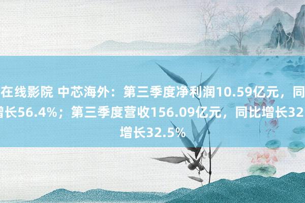 在线影院 中芯海外：第三季度净利润10.59亿元，同比增长5