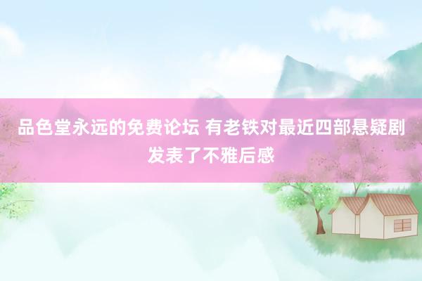 品色堂永远的免费论坛 有老铁对最近四部悬疑剧发表了不雅后感