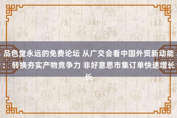 品色堂永远的免费论坛 从广交会看中国外贸新动能： 转换夯实产