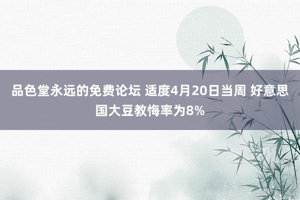 品色堂永远的免费论坛 适度4月20日当周 好意思国大豆教悔率为8%