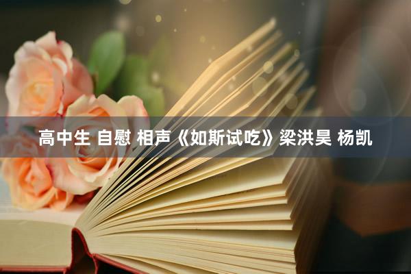 高中生 自慰 相声《如斯试吃》梁洪昊 杨凯