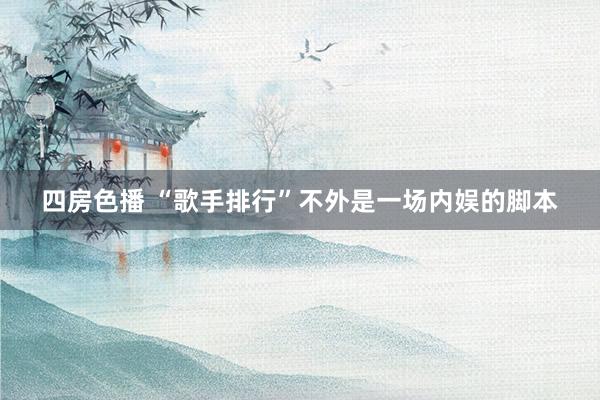 四房色播 “歌手排行”不外是一场内娱的脚本