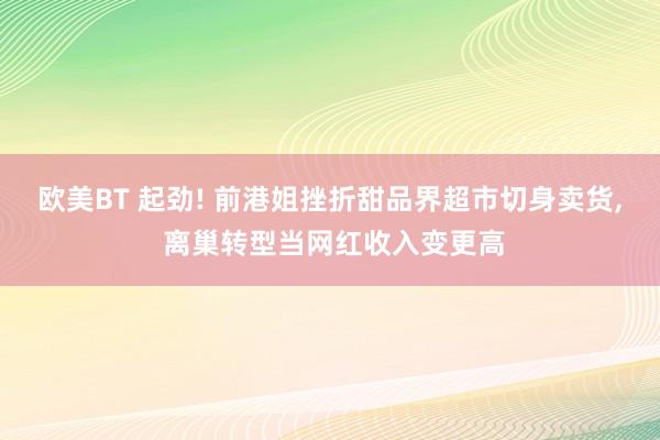 欧美BT 起劲! 前港姐挫折甜品界超市切身卖货, 离巢转型当