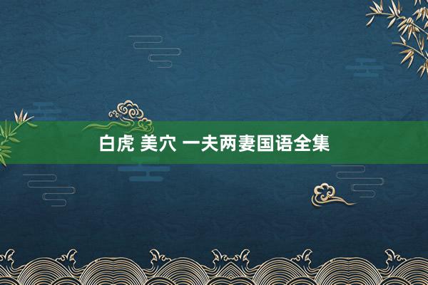 白虎 美穴 一夫两妻国语全集
