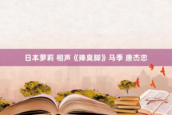 日本萝莉 相声《捧臭脚》马季 唐杰忠