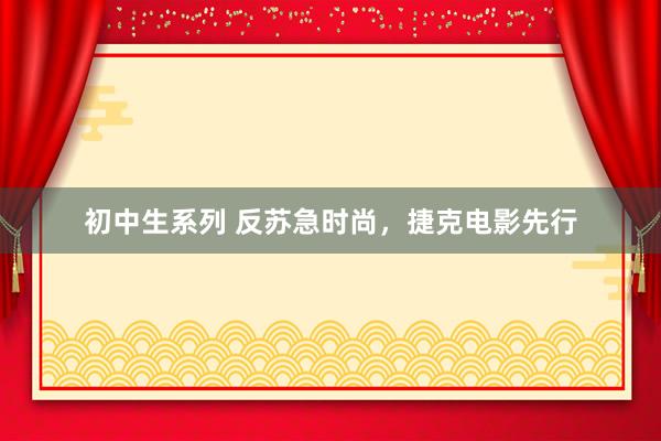 初中生系列 反苏急时尚，捷克电影先行