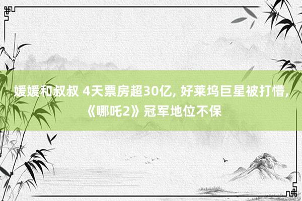 媛媛和叔叔 4天票房超30亿, 好莱坞巨星被打懵, 《哪吒2