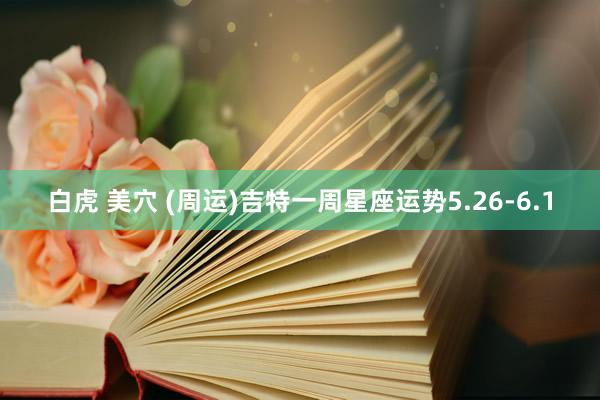 白虎 美穴 (周运)吉特一周星座运势5.26-6.1